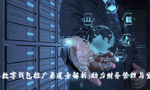 2023年数字钱包推广渠道全解析：助力财务管理与生活便利